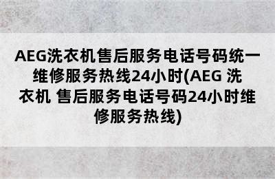 AEG洗衣机售后服务电话号码统一维修服务热线24小时(AEG 洗衣机 售后服务电话号码24小时维修服务热线)